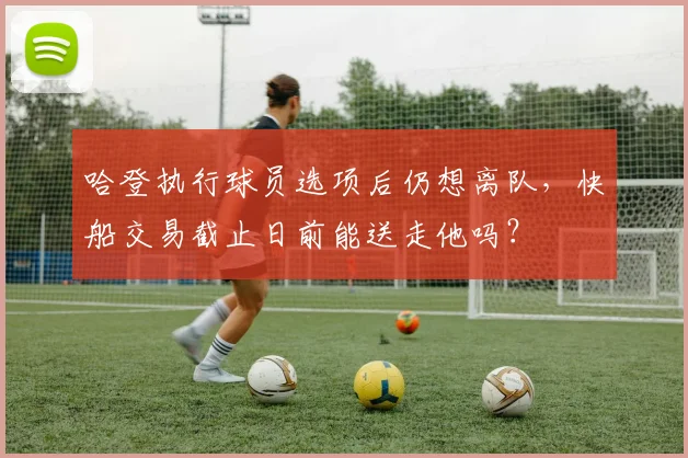 哈登执行球员选项后仍想离队,快船交易截止日前能送走他吗?