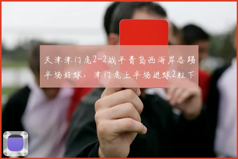 天津津门虎2-2战平青岛西海岸各踢半场好球，津门虎上半场进球2粒下半场射正为0，西海岸下半场控球率62%完成逆转救赎一战