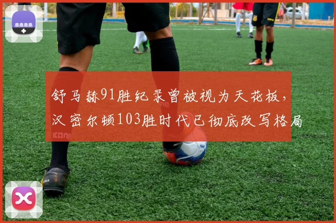 舒马赫91胜纪录曾被视为天花板,汉密尔顿103胜时代已彻底改写格局?