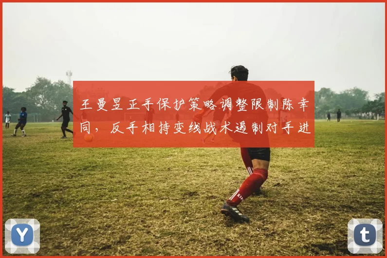 王曼昱正手保护策略调整限制陈幸同,反手相持变线战术遏制对手进攻